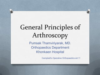 General Principles of
   Arthroscopy
   Pumsak Thamviriyarak, MD.
    Orthopaedics Department
       Khonkaen Hospital
          Campbell’s Operative Orthopaedics ed.11
 