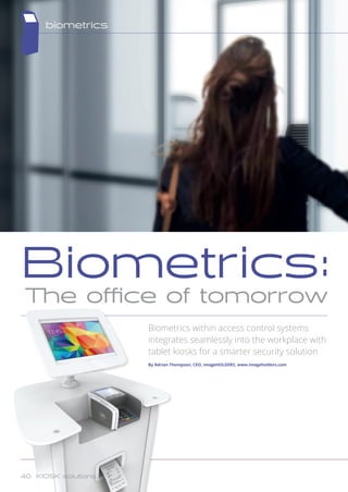 Biometrics:
The office of tomorrow
Biometrics within access control systems
integrates seamlessly into the workplace with
tablet kiosks for a smarter security solution
By Adrian Thompson, CEO, imageHOLDERS, www.imageholders.com
biometrics
40 KIOSK solutions
 