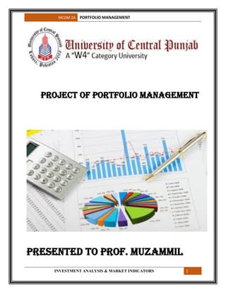 MCOM 2A PORTFOLIO MANAGEMENT
INVESTMENT ANALYSIS & MARKET INDICATORS 1
Project of Portfolio Management
Presented to Prof. Muzammil
 