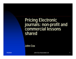 Pricing Electronic
           journals: non-profit and
           commercial lessons
           shared

           John Cox

7/6/2004          John Cox Associates Ltd   1
 