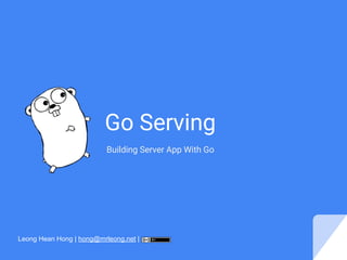 Go Serving
Building Server App With Go
Leong Hean Hong | hong@mrleong.net |
 