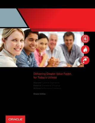Delivering Greater Value Faster,
for Today's Utilities
Improve Customer Experience.
Enhance Operational Efficiency.
Achieve Performance Excellence.
Oracle Utilities
 
