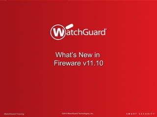 What’s New inWhat’s New in
Fireware v11.10Fireware v11.10
WatchGuard Training ©2015 WatchGuard Technologies, Inc.
 