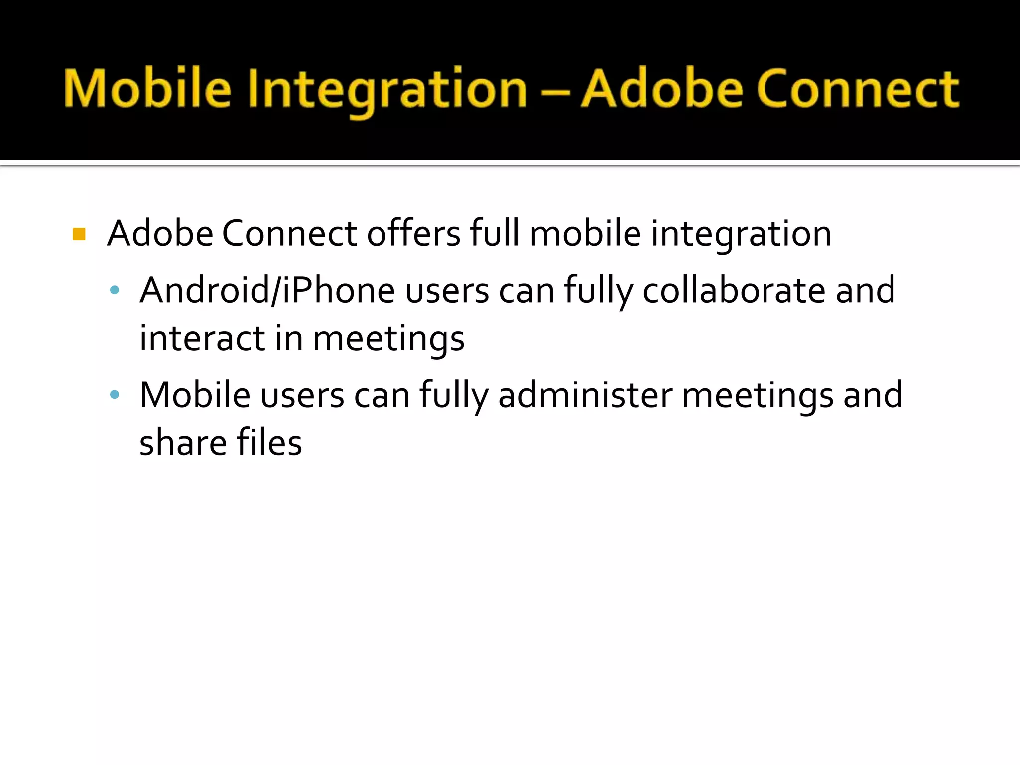 Adobe Connect offers full mobile integration
• Android/iPhone users can fully collaborate and
interact in meetings
• Mobile users can fully administer meetings and
share files
 