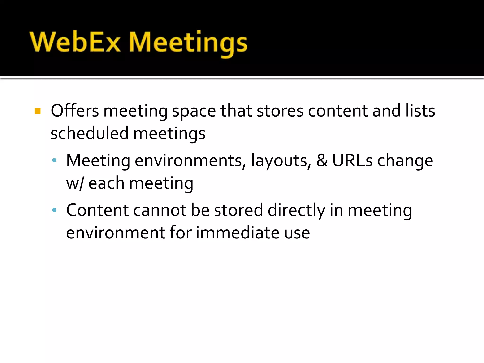  Offers meeting space that stores content and lists
scheduled meetings
• Meeting environments, layouts, & URLs change
w/ each meeting
• Content cannot be stored directly in meeting
environment for immediate use
 