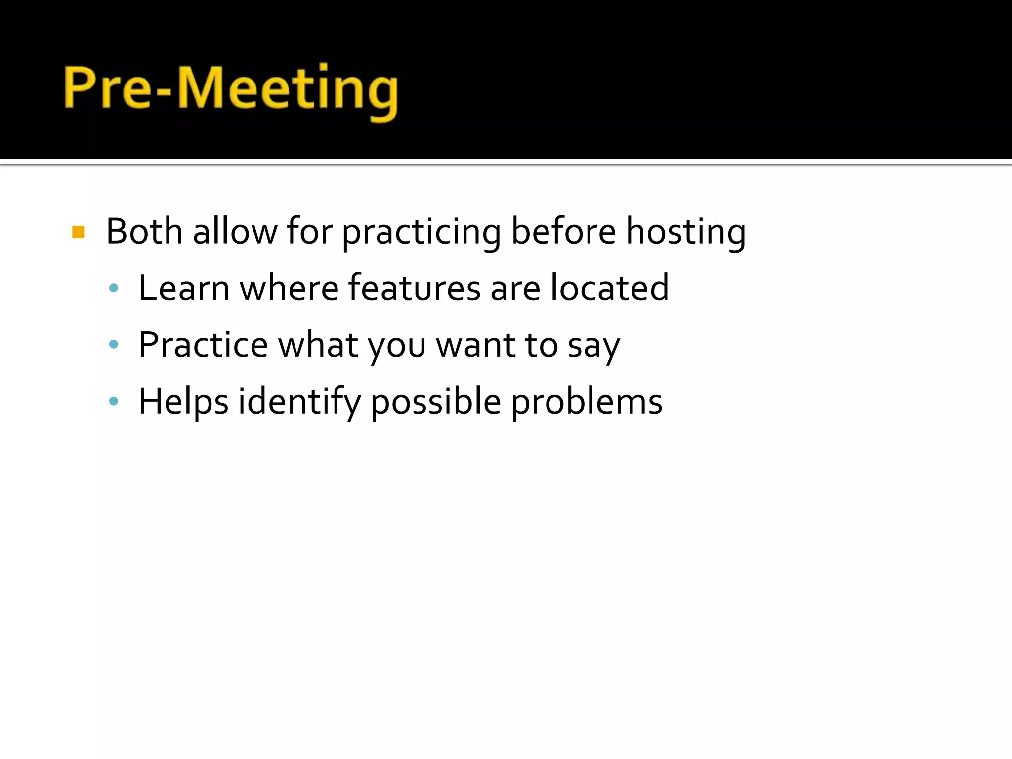  Both allow for practicing before hosting
• Learn where features are located
• Practice what you want to say
• Helps identify possible problems
 