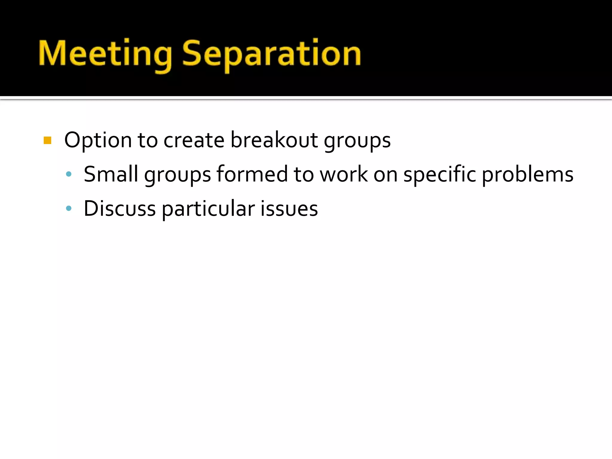  Option to create breakout groups
• Small groups formed to work on specific problems
• Discuss particular issues
 
