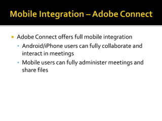  Adobe Connect offers full mobile integration
• Android/iPhone users can fully collaborate and
interact in meetings
• Mobile users can fully administer meetings and
share files
 