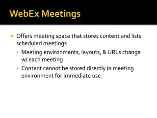  Offers meeting space that stores content and lists
scheduled meetings
• Meeting environments, layouts, & URLs change
w/ each meeting
• Content cannot be stored directly in meeting
environment for immediate use
 