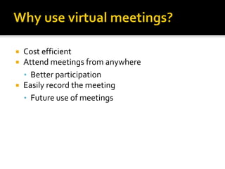  Cost efficient
 Attend meetings from anywhere
• Better participation
 Easily record the meeting
• Future use of meetings
 