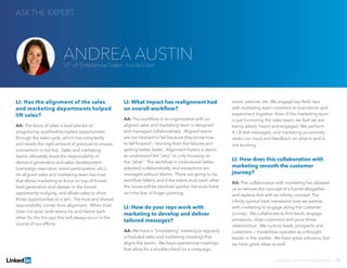 LI: Has the alignment of the sales
and marketing departments helped
lift sales?
AA: The focus of sales is best placed on
progressing qualified/accepted opportunities
through the sales cycle, which has complexity
and needs the right amount of pressure to ensure
momentum is not lost. Sales and marketing
teams ultimately share the responsibility of
demand generation and sales development
(campaign execution, event participation, etc.).
An aligned sales and marketing team has trust
that allows marketing to focus on top-of-funnel
lead generation and deeper in the funnel
opportunity nudging, and allows sales to drive
those opportunities to a win. The trust and shared
responsibility comes from alignment. When trust
does not exist, both teams try and blame each
other for the hiccups that will always occur in the
course of our efforts.
LI: What impact has realignment had
on overall workflow?
AA: The workflow in an organization with an
aligned sales and marketing team is designed
and managed collaboratively. Aligned teams
are not hesitant to fail because they know how
to fall forward — learning from the failures and
getting better faster. Alignment fosters a desire
to understand the “why” vs. only focusing on
the “what.” The workflow is understood better,
adjusted collaboratively, and exceptions are
managed without blame. There are going to be
workflow falters, and if the teams trust each other
the issues will be resolved quicker because there
isn’t the fear of finger-pointing.
LI: How do your reps work with
marketing to develop and deliver
tailored messages?
AA: We have a “Smarketing” meeting (a regularly
scheduled sales and marketing meeting) that
aligns the teams. We have operational meetings
that allow for a double-check on a campaign,
event, webinar, etc. We engage top field reps
with marketing team members to brainstorm and
experiment together. Even if the marketing team
is just humoring the sales team, we feel we are
being asked, heard and engaged. We perform
A / B test messages, and marketing proactively
seeks our input and feedback on what is and is
not working.
LI: How does this collaboration with
marketing smooth the customer
journey?
AA: The collaboration with marketing has allowed
us to remove the concept of a funnel altogether
and replace that with an infinity concept. The
infinity symbol best represents how we partner
with marketing to engage along the customer
journey. We collaborate to find leads, engage
prospects, close customers and grow those
relationships. We nurture leads, prospects and
customers — InsideView operates as a thought
leader in the market. We have great solutions, but
we have great ideas as well.
ASK THE EXPERT
Solving Sales And Marketing Alignment | 13
ANDREA AUSTINVP of Enterprise Sales, InsideView
 