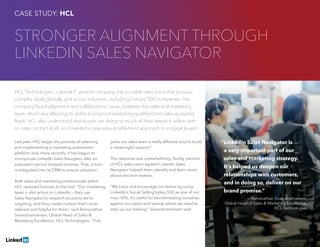 Solving Sales And Marketing Alignment | 27
STRONGER ALIGNMENT THROUGH
LINKEDIN SALES NAVIGATOR
HCL Technologies, a global IT services company, has a sizable sales force that pursues
complex deals globally and across industries, including Fortune 500 companies. The
company faced alignment and collaboration issues between the sales and marketing
team, which was affecting its ability to pinpoint marketing-qualified and sales-accepted
leads. HCL also understood that buyers are doing so much of their research online with
no sales contact at all, so it needed a new sales enablement approach to engage buyers.
Last year, HCL began the process of selecting
and implementing a marketing automation
platform and, more recently, it has begun to
incorporate LinkedIn Sales Navigator after an
evaluation period showed promise. That, in turn,
is integrated into its CRM to ensure adoption.
Both sales and marketing professionals within
HCL received licenses to the tool. “Our marketing
team is also active on LinkedIn — they use
Sales Navigator to research accounts we’re
targeting, and they create content that’s most
relevant and helpful for them,” said Ramanathan
Sivasubramaniam, Global Head of Sales 
Marketing Excellence, HCL Technologies. “That
gives our sales team a really effective tool to build
a meaningful rapport.”
The response was overwhelming. Ninety percent
of HCL sales users agreed LinkedIn Sales
Navigator helped them identify and learn more
about decision-makers.
“We track and encourage our teams by using
LinkedIn’s Social Selling Index (SSI) as one of our
main KPIs. It’s useful for benchmarking ourselves
against our peers and seeing where we need to
step up our training,” Sivasubramaniam said.
“LinkedIn Sales Navigator is
a very important part of our
sales and marketing strategy.
It’s helped us deepen our
relationships with customers,
and in doing so, deliver on our
brand promise.”
– Ramanathan Sivasubramaniam,
Global Head of Sales  Marketing Excellence,
HCL Technologies
CASE STUDY: HCL
 