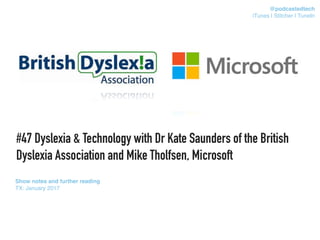 #47 Dyslexia & Technology with Dr Kate Saunders of the British
Dyslexia Association and Mike Tholfsen, Microsoft
Show notes and further reading
TX: January 2017
@podcastedtech
iTunes | Stitcher | TuneIn
 