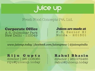 Juice Up
Fresh Food Concepts Pvt. Ltd.
www.juiceup.today | facebook.com/juiceupnow | @juiceupindia