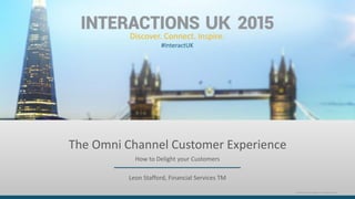 Discover. Connect. Inspire.
#InteractUK
©2015 Interactive IntelligenceInc. All Rights Reserved.
How to Delight your Customers
Leon Stafford, Financial Services TM
The Omni Channel Customer Experience
 