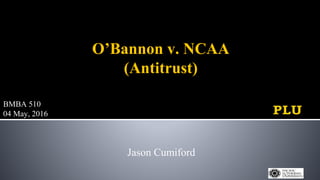O’Bannon v. NCAA
(Antitrust)
Jason Cumiford
BMBA 510
04 May, 2016
 