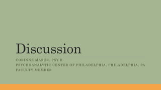 Discussion
CORINNE MASUR, PSY.D.
PSYCHOANALYTIC CENTER OF PHILADELPHIA, PHILADELPHIA, PA
FACULTY MEMBER
 
