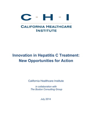 Innovation in Hepatitis C Treatment: 
New Opportunities for Action 
California Healthcare Institute 
in collaboration with 
The Boston Consulting Group 
July 2014 
 