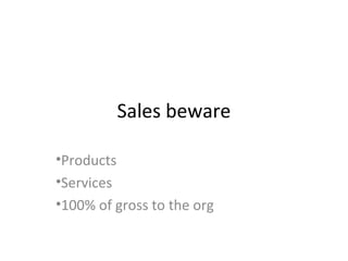 Sales beware
•Products
•Services
•100% of gross to the org
 