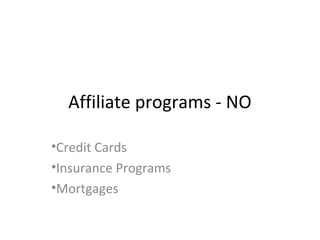 Affiliate programs - NO
•Credit Cards
•Insurance Programs
•Mortgages
 