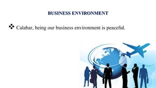 BUSINESS ENVIRONMENT
 Calabar, being our business environment is peaceful.
 