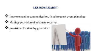 LESSONS LEARNT
 Improvement in communication, in subsequent event planning.
 Making provision of adequate security.
 provision of a standby generator.
 