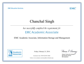 Chanchal Singh
Friday, February 21, 2014
Verification Code: 2YPEFTKYHFE11BMZ
Verify at: www.certmetrics.com/emc/public/verification.aspx
EMC Academic Associate, Information Storage and Management
 
