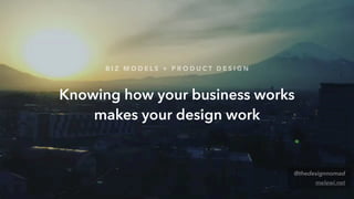 Knowing how your business works
makes your design work
@thedesignnomad
melewi.net
B I Z M O D E L S + P R O D U C T D E S I G N
 