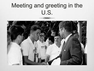 Meeting and greeting in the
U.S.
7
 