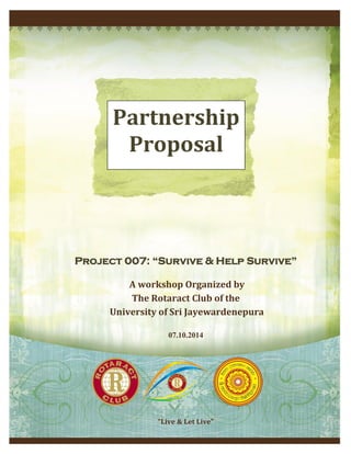 Project 007: “Survive & Help Survive”
A workshop Organized by
The Rotaract Club of the
University of Sri Jayewardenepura
07.10.2014
“Live & Let Live”
Partnership
Proposal
 