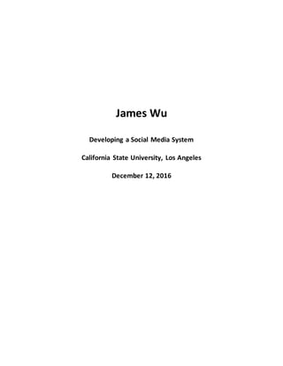 James Wu
Developing a Social Media System
California State University, Los Angeles
December 12, 2016
 