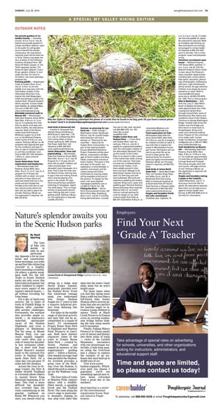 SUNDAY, July 20, 2014 poughkeepsiejournal.com 5G
See private gardens in Co-
lumbia County — Columbia
County. 10 a.m.-4 p.m. July 20.
Explore two private gardens in
Canaan and New Lebanon, open
to the public for self-guided
tours to benefit the Garden
Conservancy. No reservations
required; event will be held rain
or shine. Visitors may begin the
tour at either of the following
locations: Rockland Farm, 180
Stony Kill Road, Canaan; or The
Tilden Japanese Garden, 576
Route 20, New Lebanon. Cost is
$5 per garden; children 12 and
under are free. For more in-
formation, visit www.opendays-
program.org
Evening paddle — Wappingers
Creek to Hudson River. 6 p.m.
July 22. A four- to six-mile
paddle at an easy pace with the
mid-Hudson chapter of the
Adirondack Mountain Club.
Explore the tidal Wappingers
Creek and perhaps a peek a the
Hudson River. Personal flotation
device required. Contact leader
Dave Webber at webberd1@ya-
hoo.com or 845-452-7238.
www.mohonkpreserve.org
Bob Babb memorial walk to
Beacon Hill — Minnewaska
State Park Preserve, Route 44/55,
New Paltz. 9:30 a.m. to 1 p.m.
July 23. A moderate four-mile
hike for adults of all ages and
levels of ability. No reservations
required. Meet at the Minne-
waska State Park Preserve
Wildmere (upper) lot at 9:30
a.m. or the Mohonk Preserve
Visitor Center at 9:10 a.m. and
carpool. Parking is $8 per car. Be
prepared with appropriate gear
for the conditions and type of
hike. In case of inclement weath-
er, call hike coordinator June
Finer at 845-255-7247 between
7:30-8 a.m. www.mohonk-
preserve.org
Junior Naturalists: Pond
exploration and blueberries
— Minnewaska State Park
Preserve, Route 44/55, New
Paltz. 10 a.m. to 1 p.m. July 23. A
program for 6-10-year-old
children with an adult. Join park
educators to learn about ani-
mals and insects that live in the
ponds and pick blueberries.
Includes a two-mile hike to visit
two remote ponds where chil-
dren will use nets to search for
animals. Parking is $8 per car.
Pre-registration is required; call
845-255-0752.
Seek birds at Roosevelt site
— Franklin D. Roosevelt Presi-
dential Library and Museum,
4079 Route 9, Hyde Park. 7:30
a.m. July 23. A Waterman Bird
Club outing. Meet at Visitor
Center parking lot, 4097 Albany
Post Road, Hyde Park. Call
Adrienne at 845-264-2015.
www.watermanbirdclub.org
Junior Naturalists: Trees and
papermaking — Minnewaska
State Park Preserve, Route 44/55,
New Paltz. 10 a.m.-1 p.m. July 24.
Program for 7-12-year-old chil-
dren with an adult. Children will
make recycled paper from
discarded, clean newspaper. As it
dries, they’ll walk the trails near
the Nature Center, learning how
to age a tree and making friends
with a tree by playing a fun
game in the woods. All regis-
trants should bring a sandwich-
sized bag of newspaper, ripped
into small pieces. This is a messy
activity, so participants should
wear clothing they don’t mind
getting soiled. Parking is $8 per
car. Pre-registration is required;
call 845-255-0752.
Seminar on planning for sea
level rise — SUNY Orange, 1
Washington Center, Newburgh.
6-8 p.m. July 24. Cornell Cooper-
ative Extension will hold a
seminar on “Planning for Sea
Level Rise — Resources for
Hudson River Communities,” as
part of the regional Hudson
Estuary Watershed Resiliency
Project. Presenters will be Jason
Winner, Conservation GIS Man-
ager at Scenic Hudson and Nava
Tabak, conservation scientist at
Scenic Hudson. This event is free
and open to the public, but
registration is recommended. A
question and answer and dis-
cussion period will follow.
Certificates for training credits
will be available at the end of
the seminar. To register for the
event, visit www.sealevel-
risemapper.eventbrite.com or
call 845-677-8223, Ext. 138.
Fishing the River — Norrie
Point Environmental Center, 256
Norrie Point Way, Staatsburg.
Noon-3 p.m. July 26. A monthly
fishing demonstration. Includes
free use of rods, reels, and bait.
Call 845-889-4745, Ext. 109.
www.dec.ny.gov/
lands/4915.html
Paddle Croton River and
Hudson River — Croton River
and Hudson River, near Ha-
verstraw. 9:45 a.m. July 26. A
paddle for experienced paddlers
with the mid-Hudson chapter of
the Adirondack Mountain Club
up the mouth of the Croton
River to an island to take a swim
in the crystal clear water coming
out of the reservoir. Then back
out and into a wetland before
entering the Hudson. From
there paddle around Croton
Point and back. Mileage to be
determined. Kayaks must be at
least 13.5 feet long and with
dual bulkheads. Wet exits and
experience paddling the Hudson
required. Bring lunch, water and
paddling gear. Personal flotation
devices and spray skirts required.
Meet at 9:45 a.m. at Croton-
Harmon railroad parking lot.
Look for kayaks on car roofs.
Contact leader Russ Faller at
845-297-5126 before 9:30 p.m. or
russoutdoors@yahoo.com.
www.midhudsonadk.org
Pond exploration for kids —
Minnewaska State Park Pre-
serve, Route 44/55, New Paltz.
10-11:30 a.m. July 26. A program
for children 6-9 with an adult. A
two-mile hike to explore the
ponds in Minnewaska’s former
golf course. Participants will use
nets to see what life can be
found in these ponds. Wa-
terproof boots for all partici-
pants are highly recommended.
Parking is $8 per car. Pre-regis-
tration is required; call 845-255-
0752.
Seek birds at James Baird
State Park — James Baird State
Park, 122 Freedom Road, Pleas-
ant Valley. 8 a.m. July 26. A
Waterman Bird Club outing.
Meet at restaurant parking lot
at Baird State Park off Taconic
State Parkway in Pleasant Valley.
Call Adrienne at 845-264-2015.
www.watermanbirdclub.org
Singles and Sociables Chodi-
kee Lake canoe/kayak —
Chodikee Lake, Highland. 10
a.m. to 2 p.m. July 26. A moder-
ate five-mile paddle for adults.
No reservations required. Meet
at Chodikee Lake Parking Lot.
New participants are strongly
encouraged to contact leader
Art Raphael at 845-255-5367
prior to the hike. This is a free
program. www.mohonkpreser-
ve.org
Volunteer recruitment open
house — Mohonk Preserve,
3197 Route 44/55, Gardiner. 11
a.m.-2 p.m. July 26. Visit the
Mohonk Preserve Visitor Center
to learn about the Preserve’s
many volunteer opportunities
including back country patrol,
bike patrol, education, phenol-
ogy, photography, trailkeeping
and more. Light refreshments
will be served. All ages welcome.
Children must always be accom-
panied by an adult. RSVP to
volunteers@mohonkpre-
serve.org or call 845-255-0919,
Ext. 1269. This is a free program.
Hike in Manhattan — New
York City. July 27. Take Metro
North to Marble Hill station,
walk approximately four miles
crossing the Harlem River
through Inwood Park, scene of
Revolutionary War History and
wonderful views of the Hudson.
Continue to George Washington
Bridge. Possible walk across the
Hudson over the bridge and
then return to travel back to
Poughkeepsie. Bring lunch,
water and cushioned walking
shoes. Prepare for the unknowns
of an urban walk. Contact
leader Sue Mackson at Suemack-
son@gmail.com or 845-471-9892.
www.midhudsonadk.org
Seek blueberries on Beacon
Hill — Minnewaska State Park
Preserve, Route 44/55, New
Paltz. 9:30 a.m.-12:30 p.m. July
27. An moderate approximately
3.5-mile hike on the Beacon Hill
Carriage Road and Footpath.
The outing includes some hills
and narrow, cliff-edge sections
of trail. Parking is $8 per car.
Pre-registration is required; call
845-255-0752.
Singles and Sociables outing:
3 peaks in the Catskills —
Catskill Mountains. July 27. A
strenuous nine-mile hike for
adults. No reservations required.
New hikers are strongly encour-
aged to contact leader John
Kenney at 845-436-6046 prior to
the hike for information.
Bob Van Slyke of Staatsburg submitted this photo of a turtle that he found in his dog yard. Do you have a nature photo
to share? Send it to dradwin@poughkeepsiejournal.com READER-SUBMITTED PHOTO
OUTDOOR NOTES
The type
of hike you
decide to
take on any
particular
day depends a lot on your
mood and constitution.
Some mornings, you wake
upandfeellikesubjecting
yourself to a lengthy,
heart-pounding scramble.
On others, a gentle wood-
land walk fits the bill.
Trails in Scenic Hudson
parks not only cover this
entirephysicalgamut,but
allow trekkers to experi-
ence every aspect of the
region’s natural beauty —
all without traveling far
from home.
For a day of hard-core
activity, the 11 miles of
trails at Fishkill Ridge in
Beacon offer consider-
able aerobic challenges.
Fortunately, the workout
also provides ample re-
wards — an impressive
waterfall, spectacular
views of the Hudson
Highlands and even a
glimpse of Manhattan.
Not far away, at Mount
Beacon Park, you can
reach equally magnifi-
cent views after just a
mile of steep but decided-
ly less strenuous climb-
ing. A short trail from
Mount Beacon’s summit
leads to the restored fire
tower in Hudson High-
lands State Park. On a
clear day, you can gaze 75
miles into the distance.
Across the river in Or-
ange County, the Esty &
Hellie Stowell Trailhead
in Cornwall allows hikers
to ascend Storm King
Mountain beginning at its
base. This trail is more
difficult but decidedly
less crowded than the
route commencing at the
popular trailhead on
Route 9W. Wherever you
start, you should wind up
sitting on a ledge atop
Storm King’s summit,
practically perched over
the Hudson River. From
this windswept vantage
point, you understand
why Scenic Hudson
fought for 17 years to halt
a massive industrial pro-
ject from defacing this
mountain.
For hikes in the middle
range of physical activity
and ones that can be ac-
complished in a couple of
hours, I’d recommend
Franny Reese State Park
in Highland and Manitou
Point Preserve in Garri-
son. Both have distinct
character. Some of the
trails at Franny Reese
State Park — created by
Scenic Hudson and
named in memory of the
organization’s guiding
spirit — follow a historic,
tree-shaded carriage road
that parallels the Hudson.
An overlook provides a
great view of the Walk-
way Over the Hudson, to
which the park is connect-
ed via the Walkway Loop
Trail.
The four miles of trails
at Manitou Point connect
hikers with a wildlife-
filled marsh, a gurgling
brook and the Hudson
River. The route along the
river’s edge is particular-
ly dramatic, making its
way atop rock slabs that
slant into the water. Giant
ships seem but an arm’s
length away.
For those times when
you feel like taking more
than a walk but less than a
full-blown hike, Scenic
Hudson offers several op-
tions that also are perfect
for families eager to in-
troduce young children to
nature. Trails at Black
Creek Preserve in Esopus
cross an exciting suspen-
sion bridge before mak-
ing the only steep ascent
you’ll encounter.
Finally, Falling Waters
Preserve in Glasco packs
a lot of nature and history
into three miles of trails
— views of the Catskill
Mountains, encounters
with two picturesque wa-
terfalls, a mile-long saun-
ter along the riverfront
and a chance to explore
the remains of an ice-
house that once held up to
10,000 tons of ice.
Visit www.scenic
hudson.org/parks. Which-
ever park you choose, I
guarantee you’ll see
something special and re-
turn home refreshed
from a great day in the
outdoors.
Reed Sparling is a writer
for the environmental
organization Scenic Hud-
son, based in Pough-
keepsie.
Louisa Pond at Shaupeneak Ridge COURTESY OF N.Y.-N.J. TRAIL
CONFERENCE
Nature’s splendor awaits you
in the Scenic Hudson parks
By Reed
Sparling
A SPECIAL MY VAL L E Y H I K I N G E D I T I O N
 