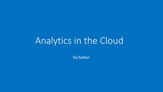 Analytics in the Cloud
Tej Redkar
 