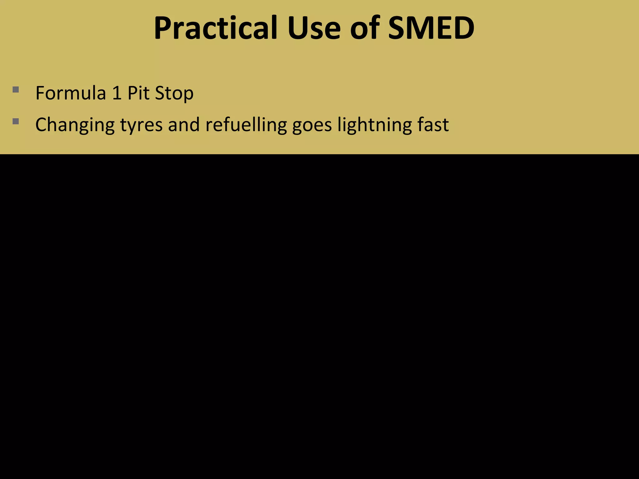  Formula 1 Pit Stop
 Changing tyres and refuelling goes lightning fast
Practical Use of SMED
 