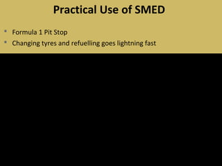  Formula 1 Pit Stop
 Changing tyres and refuelling goes lightning fast
Practical Use of SMED
 