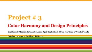 Project # 3
Color Harmony and Design Principles
By:Shantell Alcazar, Ja’juan Graham, April Brakefield, Africa Martinez & Wendy Posada
October 13, 2014 - Dr. Cho - FCS 453
 