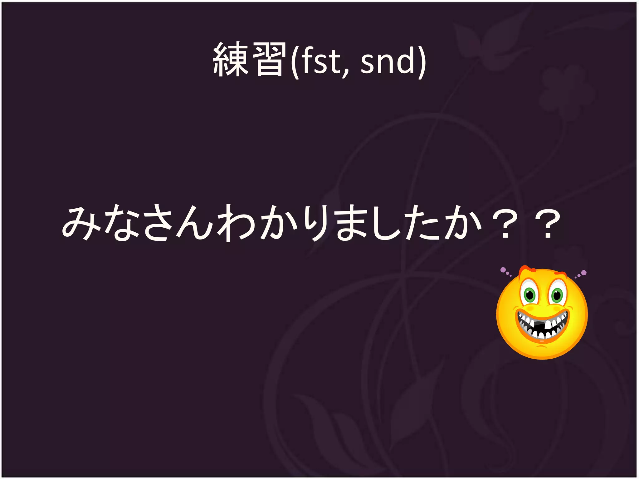 練習(fst, snd)



みなさんわかりましたか？？
 