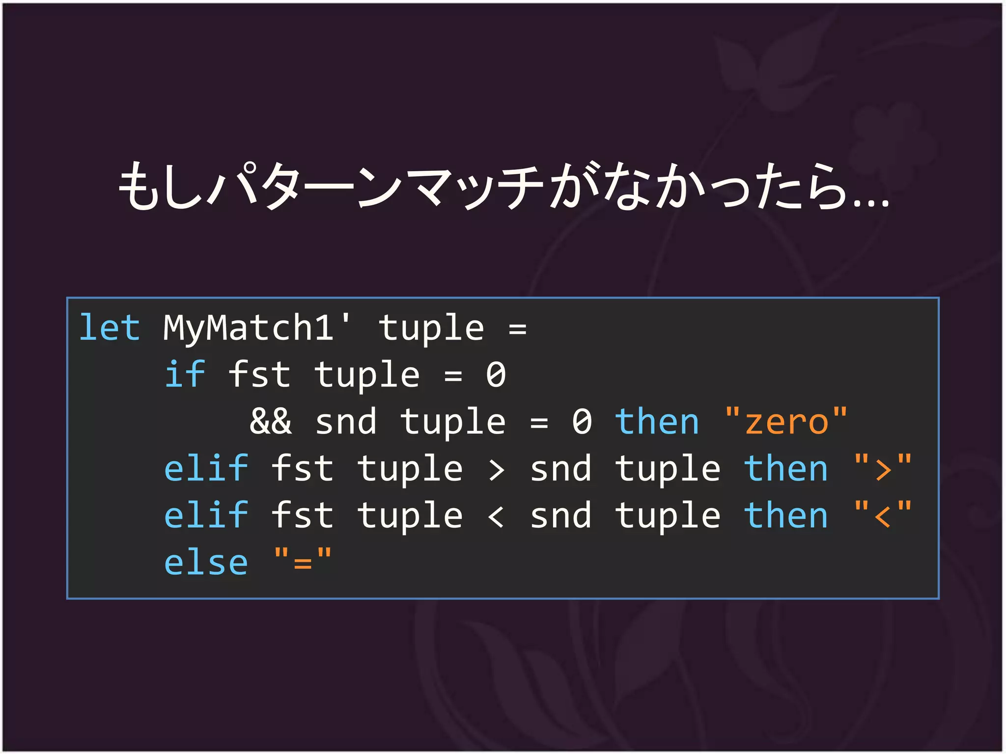 もしパターンマッチがなかったら...

let MyMatch1' tuple =
    if fst tuple = 0
        && snd tuple = 0 then "zero"
    elif fst tuple > snd tuple then ">"
    elif fst tuple < snd tuple then "<"
    else "="
 