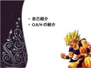 • 自己紹介
• CLR/H の紹介
 