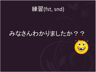 練習(fst, snd)



みなさんわかりましたか？？
 