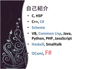 自己紹介
• C, HSP
• C++, C#
• Scheme
• VB, Common Lisp, Java,
  Python, PHP, JavaScript
• Haskell, Smalltalk

• OCaml,   F#
 