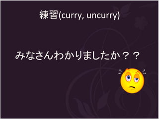 練習(curry, uncurry)



みなさんわかりましたか？？
 