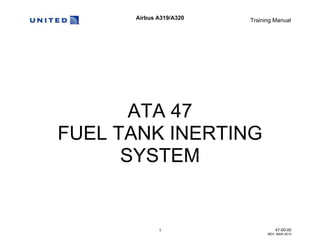 Airbus A319/A320 Training Manual
1 47-00-00
REV. MAR 2013
ATA 47
FUEL TANK INERTING
SYSTEM
 