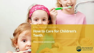 How to Care for Children’s
Teeth
B L O G | S U N R I S E D E N T I S T R Y
https://sunrise-dentistry.com/
 