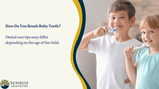 HowDoYouBrushBabyTeeth?
Dentalcaretipsmaydiffer
dependingontheageofthechild.
 