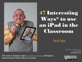 47  Interesting Ways* to use an iPad in the Classroom *and tips This work is licensed under a  Creative Commons  Attribution Noncommercial Share Alike 3.0 License. 244/365 - one happy geek [explored]  by joshfassbind.com 