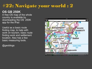 #22: Navigate your world : 2   OS GB 250K A free OS map of the whole country is available by downloading the OS  250K app for the iPad Useful as a basic route finding map, to help with work on tourism, basic route finding work and settlement location. Also has a few basic measuring tools. @geoblogs 