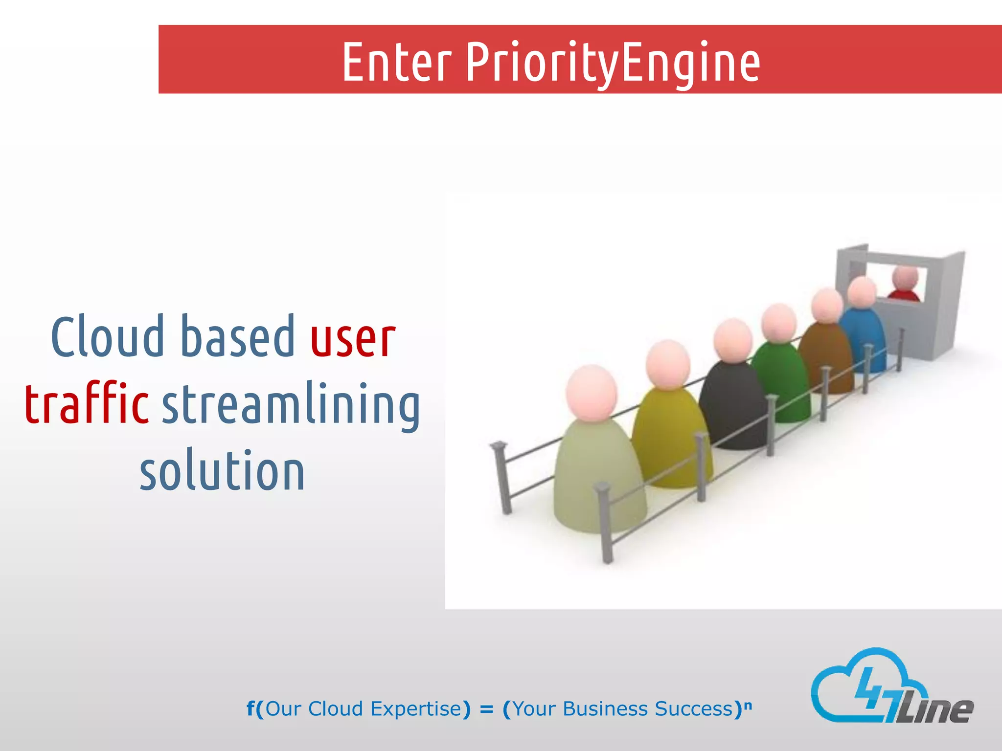 Enter PriorityEngine

Cloud based user
traffic streamlining
solution

f(Our Cloud Expertise) = (Your Business Success)n

 