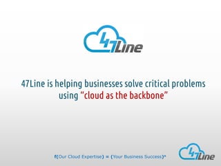 47Line is helping businesses solve critical problems
using “cloud as the backbone”

f(Our Cloud Expertise) = (Your Business Success)n

 