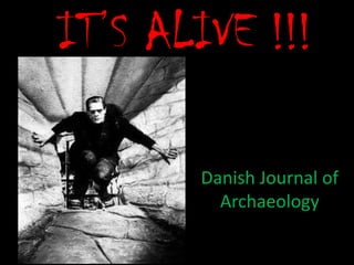 IT’S ALIVE !!!

       Danish Journal of
         Archaeology
 